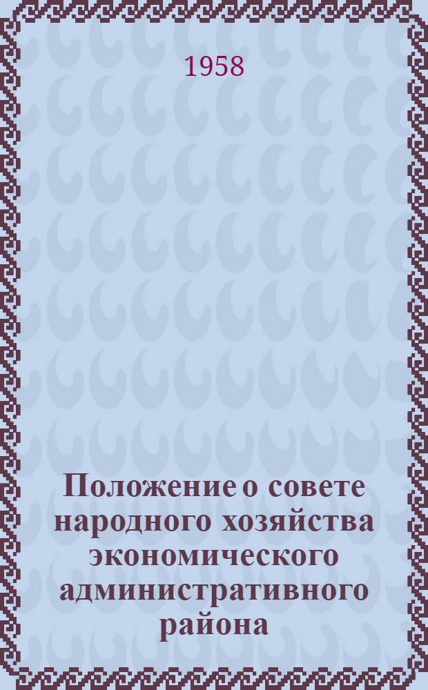 Положение о совете народного хозяйства экономического административного района : Утв. Советом Министров СССР 26 сент. 1957 г