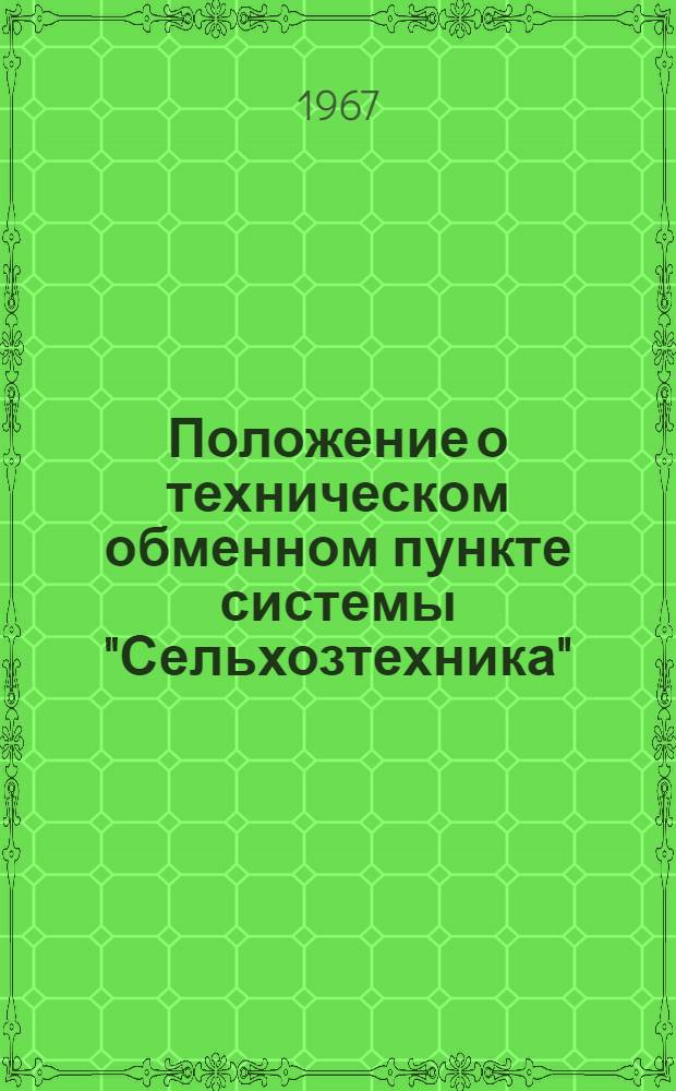 Положение о техническом обменном пункте системы "Сельхозтехника" : Утв. Всесоюз. объединением "Союзсельхозтехника" Совета Министров СССР 25/I 1967 г.