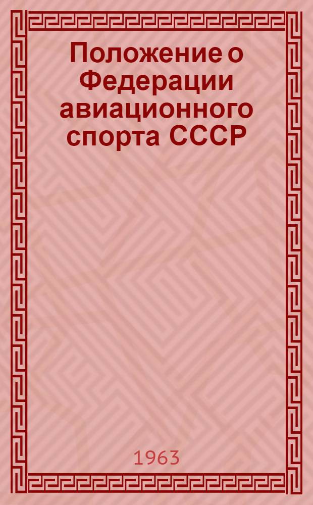 Положение о Федерации авиационного спорта СССР : Утв. ЦАК СССР им. В.П. Чкалова 12/II 1963 г.