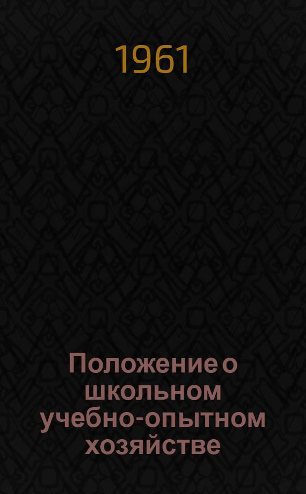 Положение о школьном учебно-опытном хозяйстве : Утв. Пенз. обл. отд. нар. образования 30/I 1961 г.