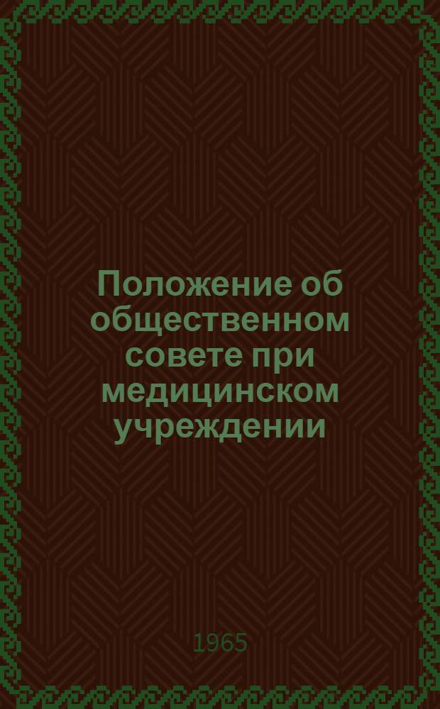 Положение об общественном совете при медицинском учреждении : Утв. Президиумом ВЦСПС 5/II 1965 г., М-вом здрав. СССР 11/II 1965 г