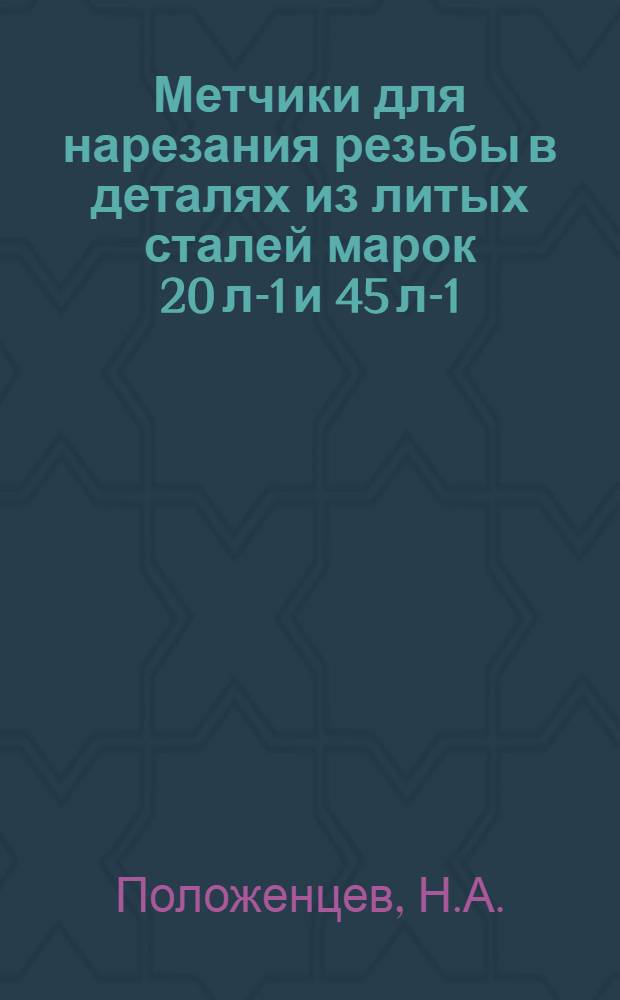Метчики для нарезания резьбы в деталях из литых сталей марок 20 л-1 и 45 л-1