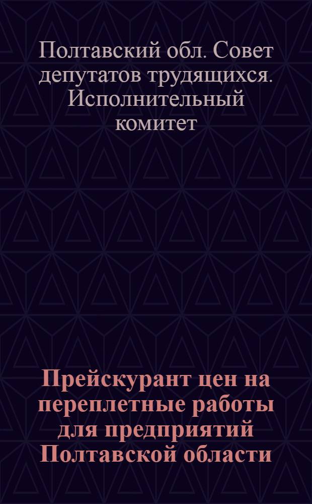 Прейскурант цен на переплетные работы для предприятий Полтавской области : Вводится в действие с 1 янв. 1963 г.
