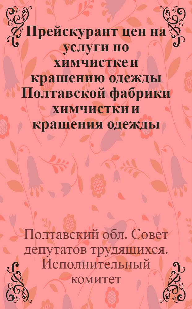 Прейскурант цен на услуги по химчистке и крашению одежды Полтавской фабрики химчистки и крашения одежды : Вводится в действие с 1 янв. 1963 г.