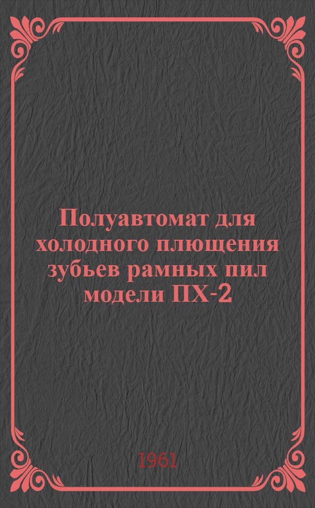 Полуавтомат для холодного плющения зубьев рамных пил модели ПХ-2 : Руководство к станку