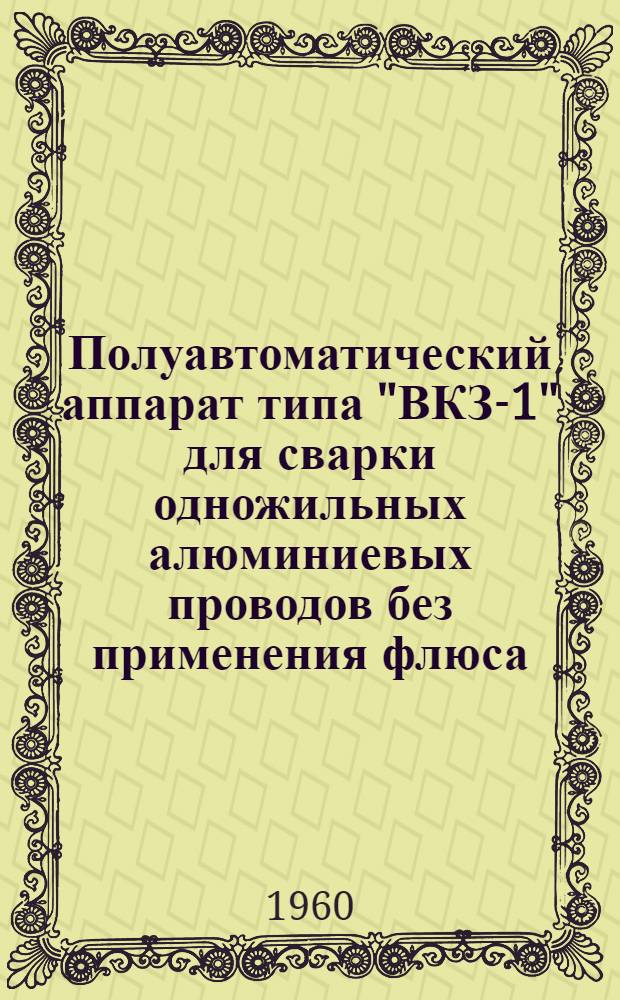 Полуавтоматический аппарат типа "ВКЗ-1" для сварки одножильных алюминиевых проводов без применения флюса