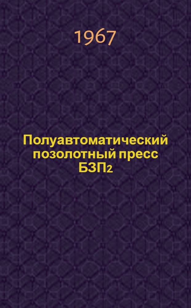 Полуавтоматический позолотный пресс БЗП2 : Паспорт конструкции по эксплуатации