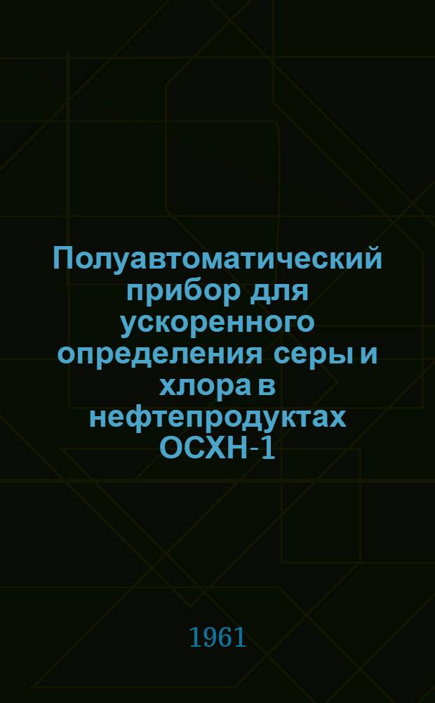 Полуавтоматический прибор для ускоренного определения серы и хлора в нефтепродуктах ОСХН-1 : Инструкция по монтажу и эксплуатации