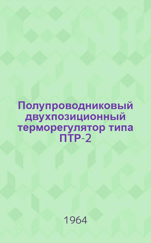 Полупроводниковый двухпозиционный терморегулятор типа ПТР-2 : (Паспорт и инструкция по эксплуатации)