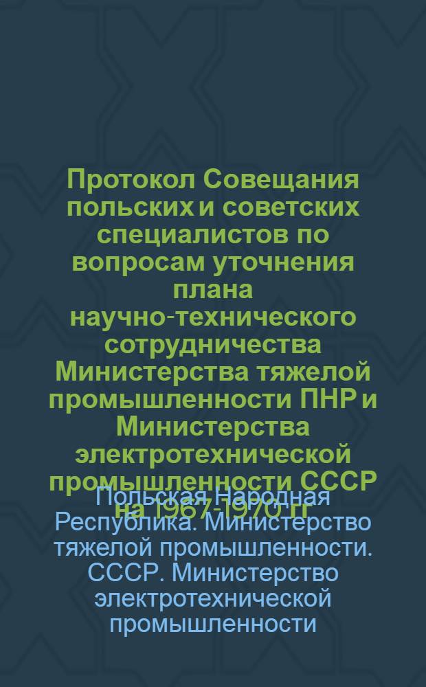 Протокол Совещания польских и советских специалистов по вопросам уточнения плана научно-технического сотрудничества Министерства тяжелой промышленности ПНР и Министерства электротехнической промышленности СССР на 1967-1970 гг.