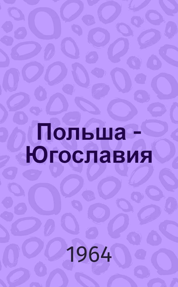 Польша - Югославия : Материалы и документы о визите партийно-правительственной делегации Югославии в Польшу 25/VI - 2/VII 1964 г.