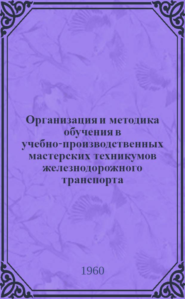 Организация и методика обучения в учебно-производственных мастерских техникумов железнодорожного транспорта : (Методическое пособие)