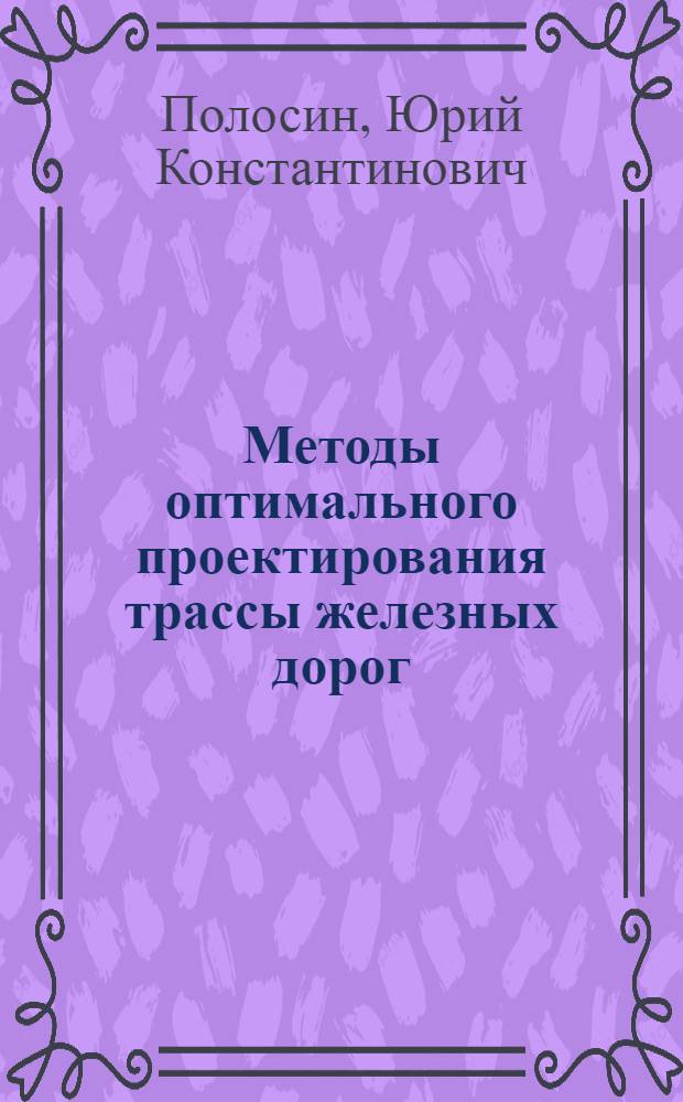 Методы оптимального проектирования трассы железных дорог : Монография