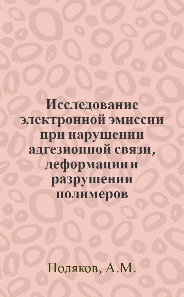 Исследование электронной эмиссии при нарушении адгезионной связи, деформации и разрушении полимеров : Автореферат дис. на соискание ученой степени кандидата физ.-мат. наук