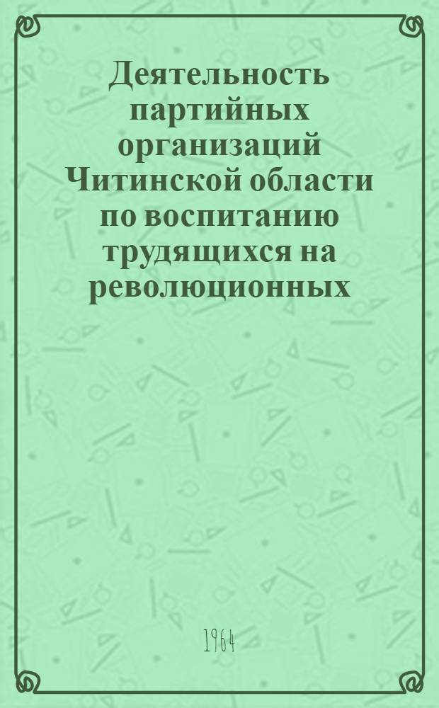 Деятельность партийных организаций Читинской области по воспитанию трудящихся на революционных, боевых и трудовых традициях Коммунистической партии и советского народа 1956-1963 гг. : Автореферат дис. на соискание учен. степени кандидата ист. наук