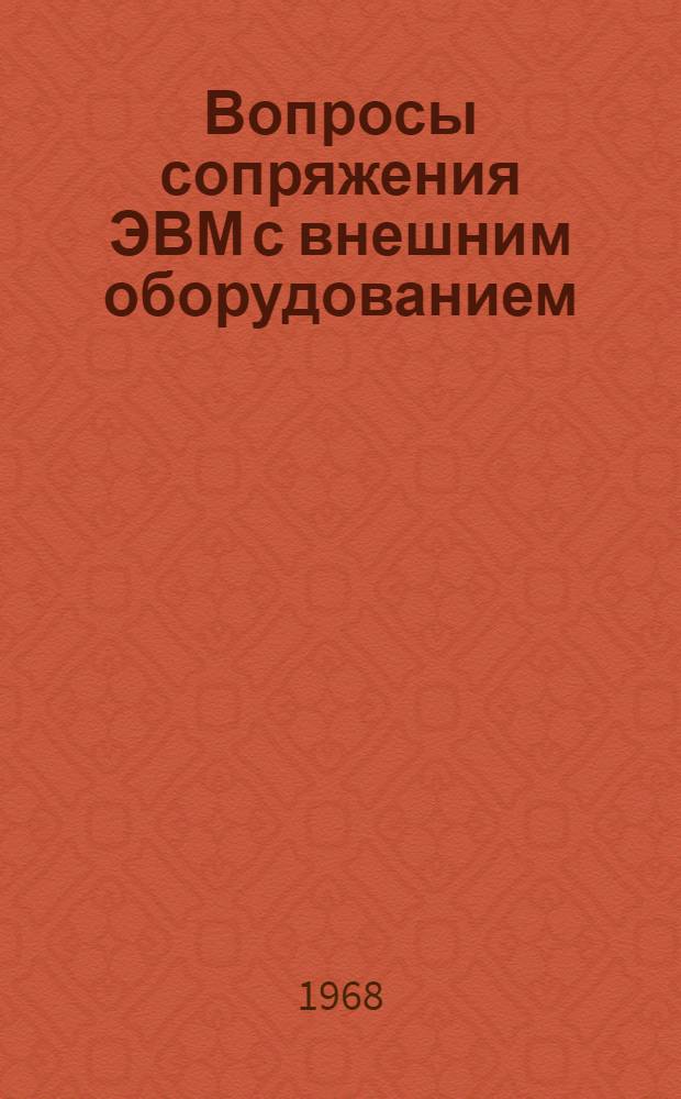 Вопросы сопряжения ЭВМ с внешним оборудованием : Лекция, прочит. в школе ОИЯИ по применению электронных вычислит. машин в задачах эксперим. физики. г. Алушта, Крым, СССР, 5-19 мая 1968 г