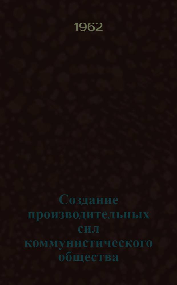 Создание производительных сил коммунистического общества : (Учебное пособие)