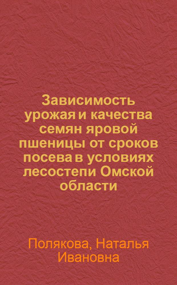 Зависимость урожая и качества семян яровой пшеницы от сроков посева в условиях лесостепи Омской области : Автореферат дис., представл. на соискание учен. степени кандидата с.-х. наук