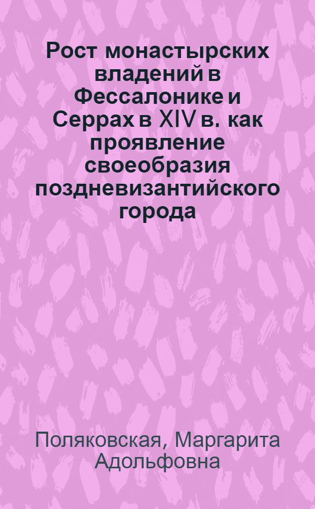 Рост монастырских владений в Фессалонике и Серрах в XIV в. как проявление своеобразия поздневизантийского города : Автореферат дис. на соискание ученой степени кандидата исторических наук