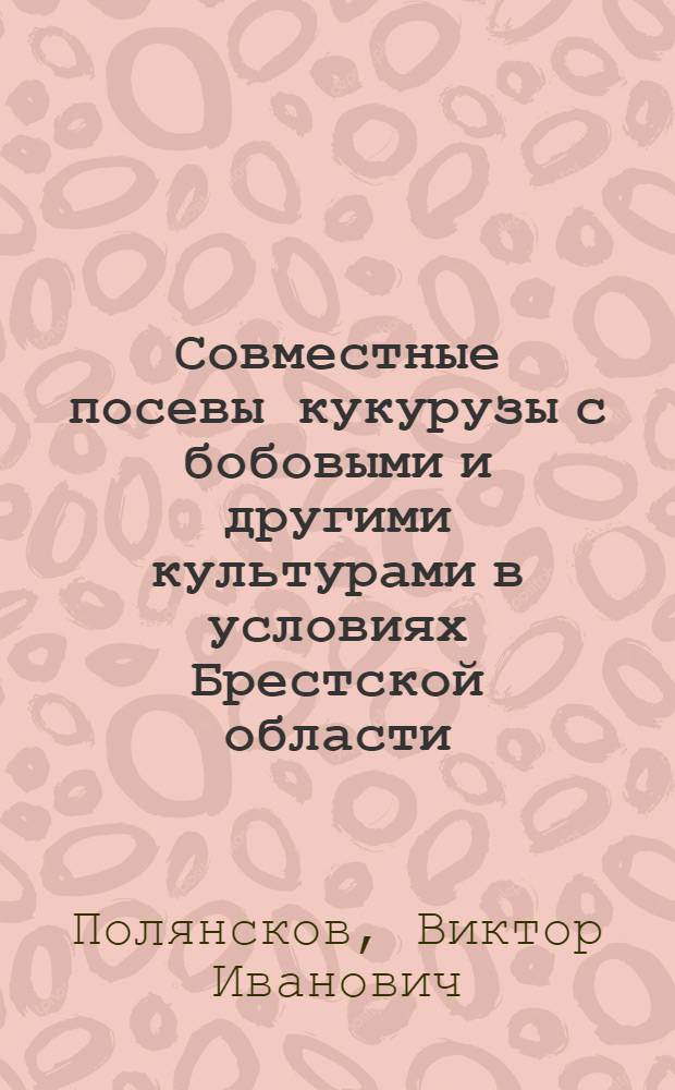 Совместные посевы кукурузы с бобовыми и другими культурами в условиях Брестской области (на дерново-подзолистых почвах) : Автореферат дис. на соискание ученой степени кандидата с.-х. наук