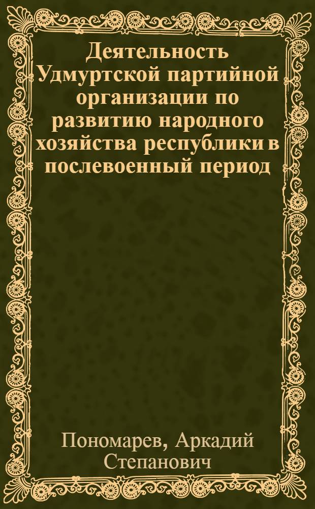 Деятельность Удмуртской партийной организации по развитию народного хозяйства республики в послевоенный период (1945-1955 гг.) : Автореферат дис. на соискание ученой степени кандидата исторических наук