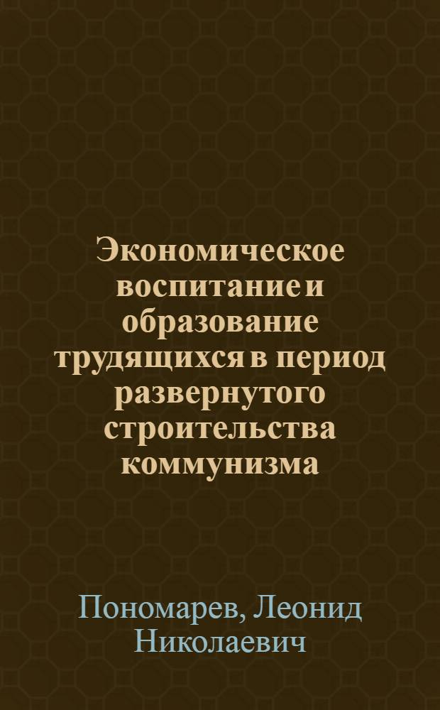 Экономическое воспитание и образование трудящихся в период развернутого строительства коммунизма : Автореферат дис. на соискание ученой степени кандидата экономических наук