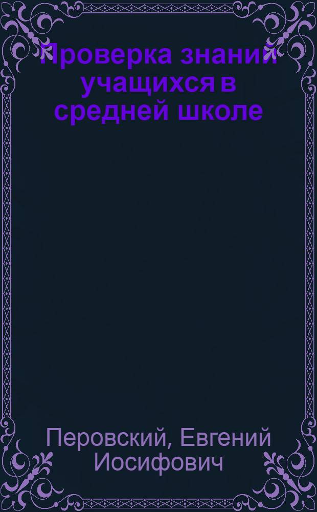 Проверка знаний учащихся в средней школе : Автореферат дис. на соискание ученой степени доктора педагогических наук