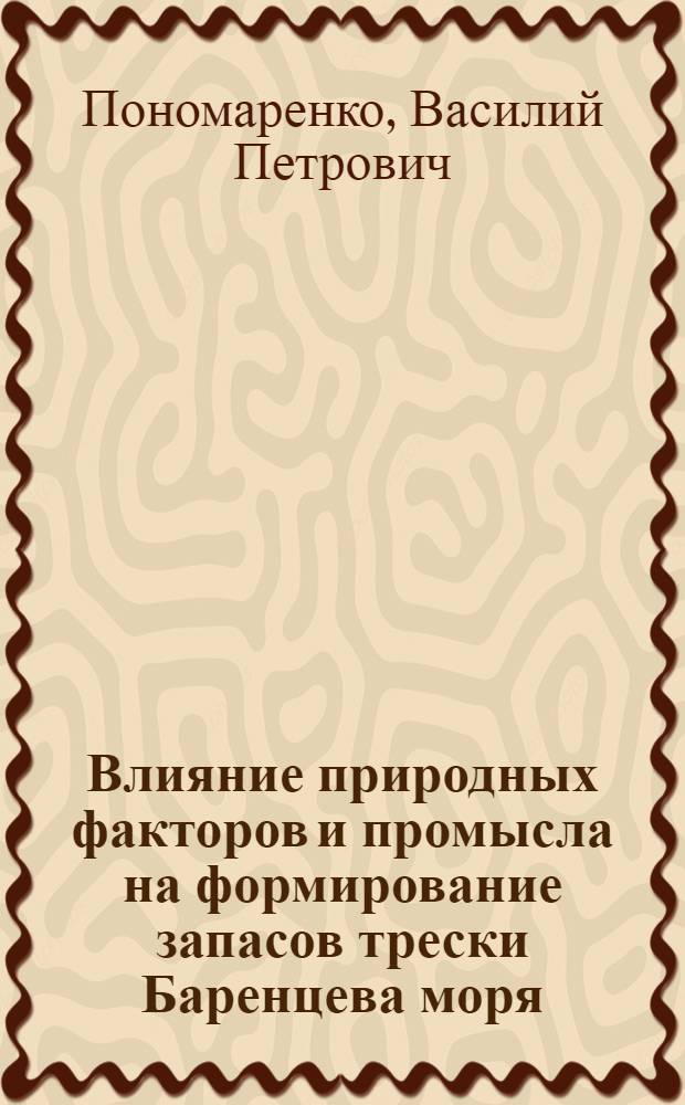 Влияние природных факторов и промысла на формирование запасов трески Баренцева моря : Автореферат дис. на соискание учен. степени канд. биол. наук