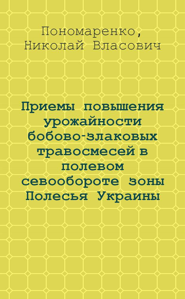 Приемы повышения урожайности бобово-злаковых травосмесей в полевом севообороте зоны Полесья Украины : Автореферат дис. на соискание учен. степени кандидата с.-х. наук