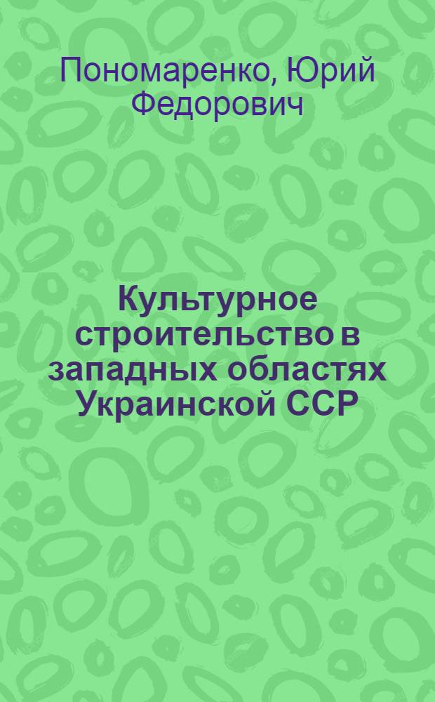 Культурное строительство в западных областях Украинской ССР (1950-1958 гг.) : Автореферат дис. на соискание ученой степени кандидата исторических наук