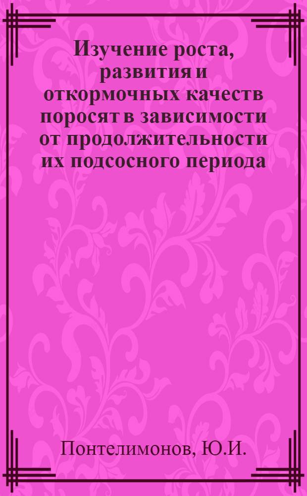 Изучение роста, развития и откормочных качеств поросят в зависимости от продолжительности их подсосного периода : Автореферат дис. на соискание ученой степени кандидата сельскохозяйственных наук