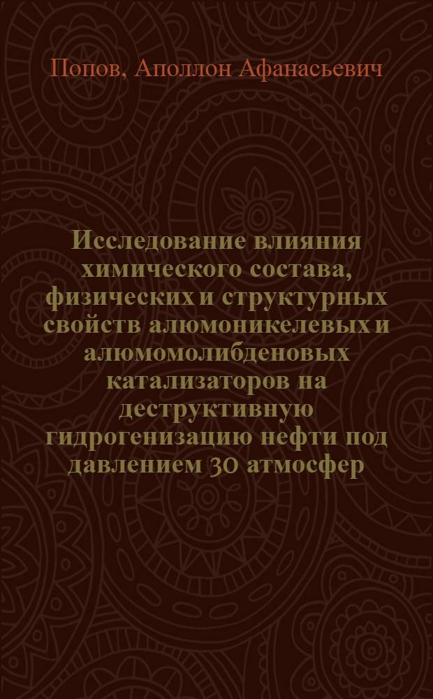 Исследование влияния химического состава, физических и структурных свойств алюмоникелевых и алюмомолибденовых катализаторов на деструктивную гидрогенизацию нефти под давлением 30 атмосфер : Автореферат дис., представл. на соискание учен. степени кандидата техн. наук