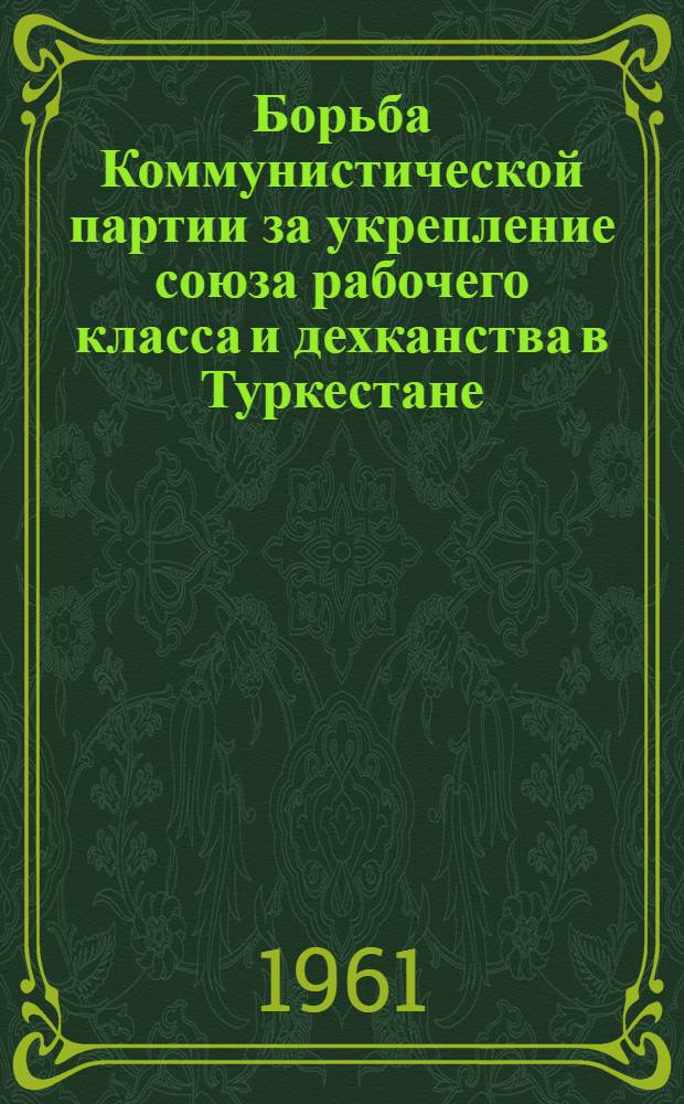 Борьба Коммунистической партии за укрепление союза рабочего класса и дехканства в Туркестане (1917-1920 гг.) : Автореферат дис. на соискание ученой степени кандидата исторических наук