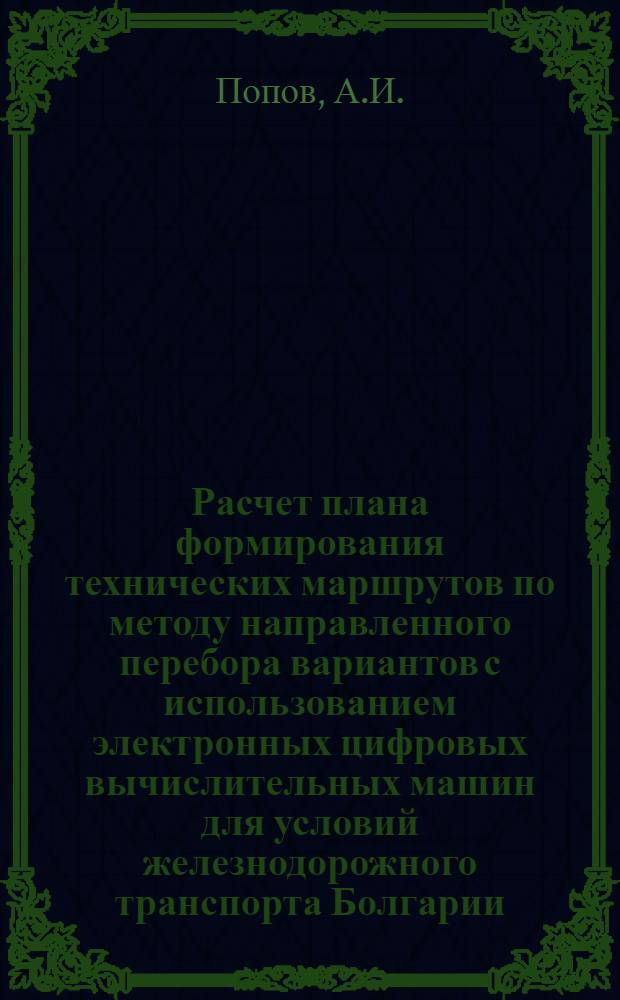 Расчет плана формирования технических маршрутов по методу направленного перебора вариантов с использованием электронных цифровых вычислительных машин для условий железнодорожного транспорта Болгарии : Автореферат дис. на соискание ученой степени кандидата технических наук