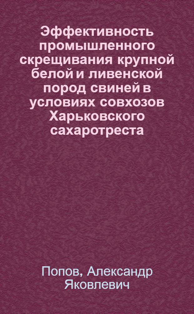 Эффективность промышленного скрещивания крупной белой и ливенской пород свиней в условиях совхозов Харьковского сахаротреста : Автореферат дис. на соискание ученой степени кандидата селькохозяйственных наук