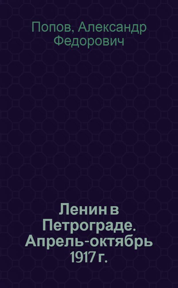 Ленин в Петрограде. Апрель-октябрь 1917 г. : Для мл. и сред. возраста
