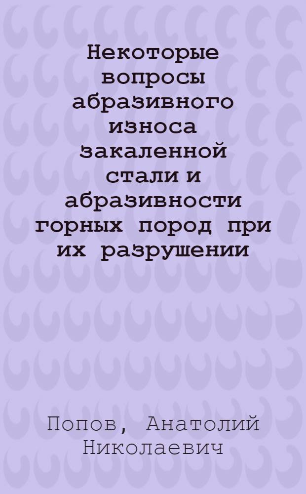 Некоторые вопросы абразивного износа закаленной стали и абразивности горных пород при их разрушении : Автореферат дис. на соискание учен. степени канд. техн. наук