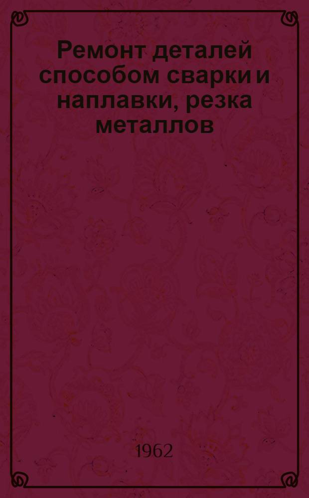 Ремонт деталей способом сварки и наплавки, резка металлов : Конспект лекций для слушателей 5-го фак. инженерного профиля