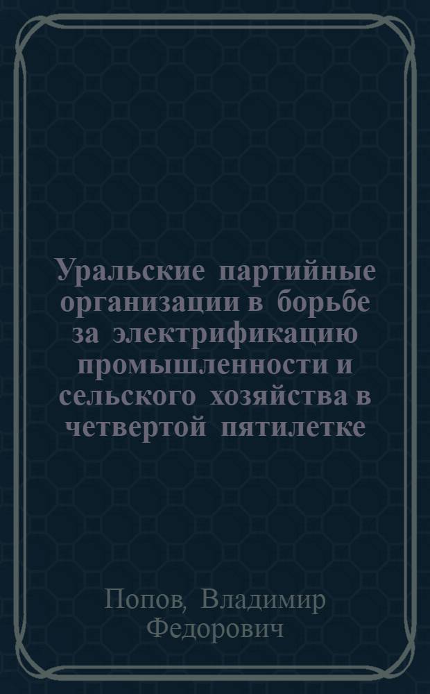 Уральские партийные организации в борьбе за электрификацию промышленности и сельского хозяйства в четвертой пятилетке. (1946-1950 гг.) : Автореферат дис. на соискание учен. степени кандидата ист. наук
