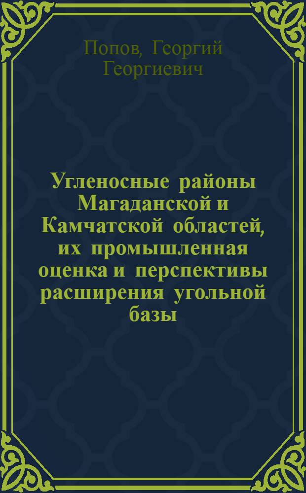 Угленосные районы Магаданской и Камчатской областей, их промышленная оценка и перспективы расширения угольной базы : (Доклад на Секции геологии и минерально-сырьевых ресурсов Конференции по развитию производит. сил Дальнего Востока)