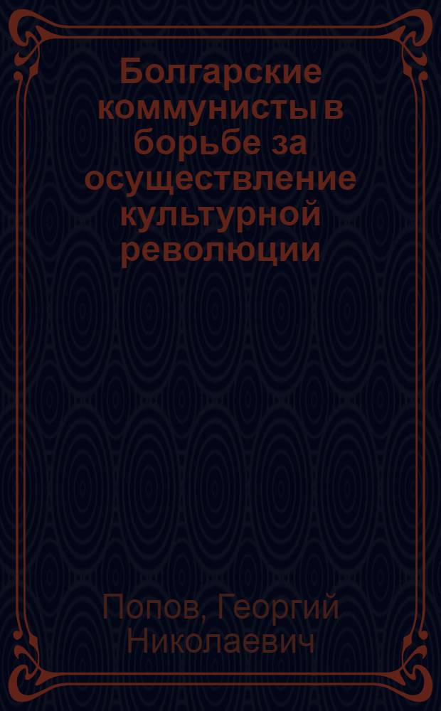 Болгарские коммунисты в борьбе за осуществление культурной революции (1944-1958 гг.) : Автореферат дис. на соискание ученой степени доктора исторических наук