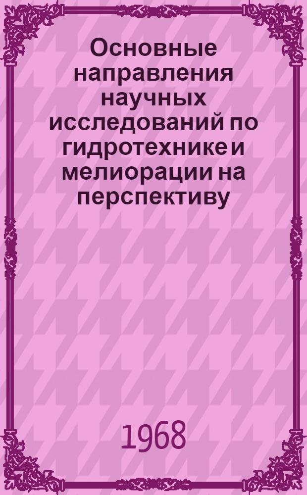 Основные направления научных исследований по гидротехнике и мелиорации на перспективу (до 1980 года) : Материалы сессии (15-17 июля 1968 г.) : Проект
