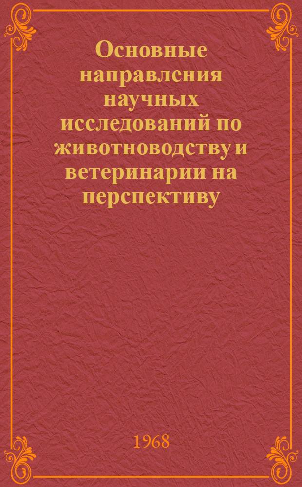 Основные направления научных исследований по животноводству и ветеринарии на перспективу (до 1980 года) : Материалы сессии 15-17 июля 1968 г. : Проект