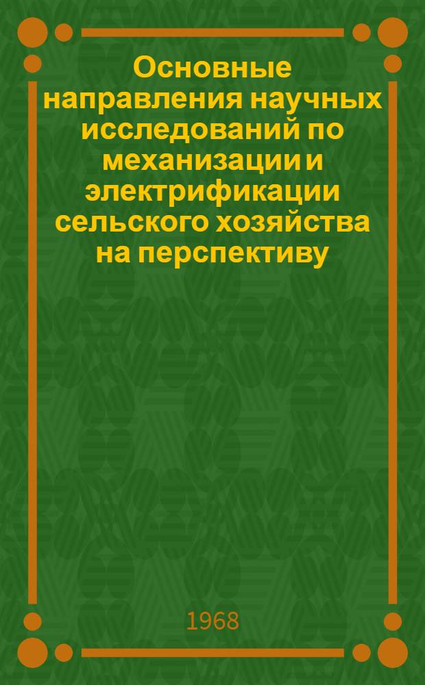 Основные направления научных исследований по механизации и электрификации сельского хозяйства на перспективу (до 1980 года) : Приняты сессией ВАСХНИЛ 17 июля 1968 г