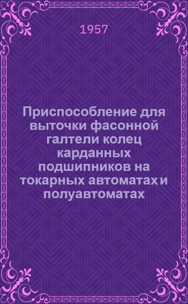 Приспособление для выточки фасонной галтели колец карданных подшипников на токарных автоматах и полуавтоматах : Инфор. техн. листок