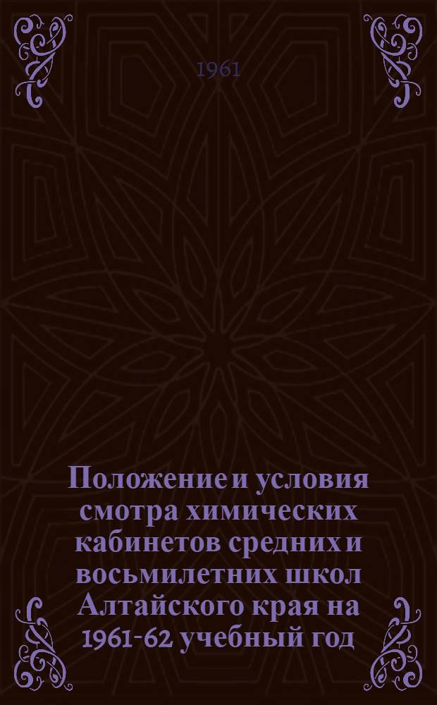Положение и условия смотра химических кабинетов средних и восьмилетних школ Алтайского края на 1961-62 учебный год : Утв. Алтайским краев. отд. нар. образования 15/VIII 1961 г.