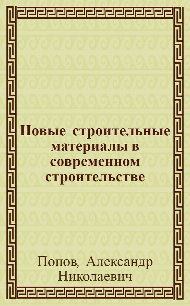 Новые строительные материалы в современном строительстве : (Лекция, прочит. на Всесоюз. совещании-семинаре по строительству и архитектуре)