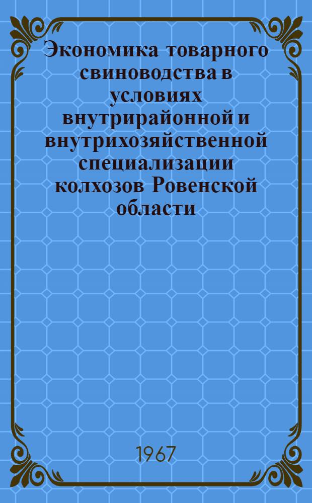 Экономика товарного свиноводства в условиях внутрирайонной и внутрихозяйственной специализации колхозов Ровенской области : (На примере колхозов Ровен. и Здолбунов. районов) : Автореферат дис. на соискание ученой степени кандидата экономических наук