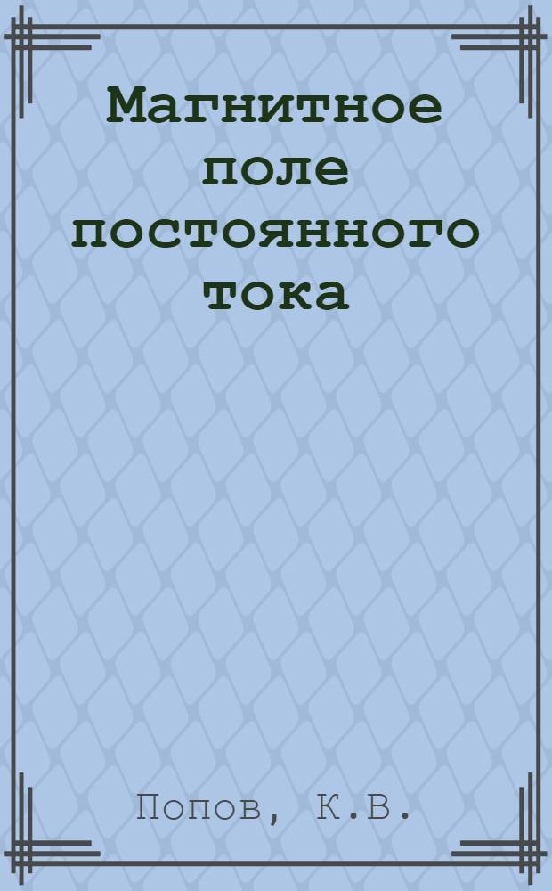 Магнитное поле постоянного тока : (Конспект лекций по ТЭМП)