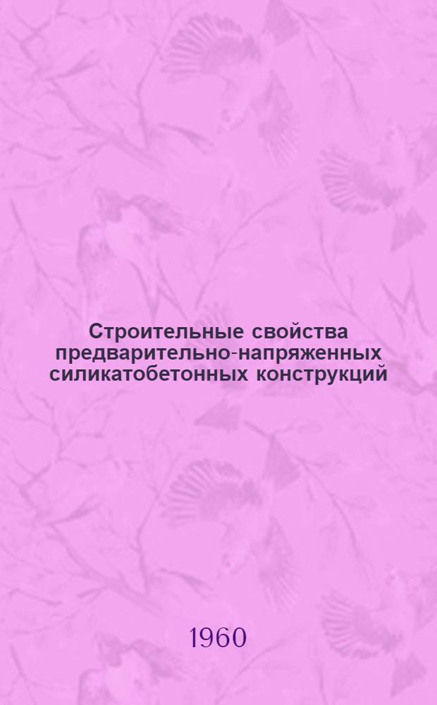 Строительные свойства предварительно-напряженных силикатобетонных конструкций : (Доклад к Семинару по обмену передовым опытом в производстве и применении изделий из селикатобетона)